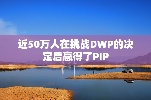 近50万人在挑战DWP的决定后赢得了PIP