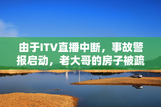 由于ITV直播中断，事故警报启动，老大哥的房子被疏散