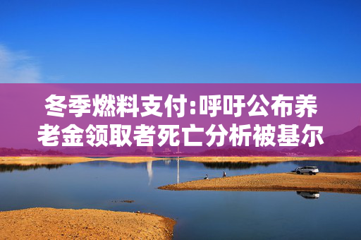 冬季燃料支付:呼吁公布养老金领取者死亡分析被基尔·斯塔默回避