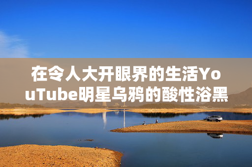 在令人大开眼界的生活YouTube明星乌鸦的酸性浴黑暗公主