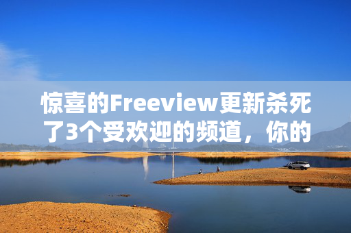 惊喜的Freeview更新杀死了3个受欢迎的频道，你的电视将受到影响