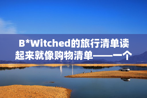 B*Witched的旅行清单读起来就像购物清单——一个成员把东西带回家