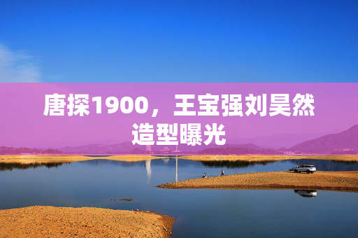 唐探1900，王宝强刘昊然造型曝光