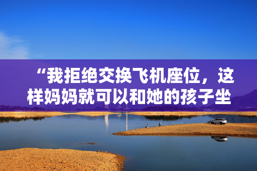 “我拒绝交换飞机座位，这样妈妈就可以和她的孩子坐在一起——这是她的问题。”