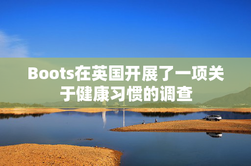 Boots在英国开展了一项关于健康习惯的调查