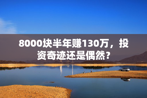 8000块半年赚130万，投资奇迹还是偶然？