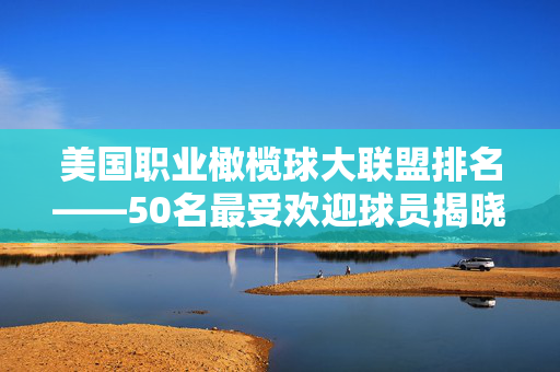 美国职业橄榄球大联盟排名——50名最受欢迎球员揭晓，梅西和c罗位列前五