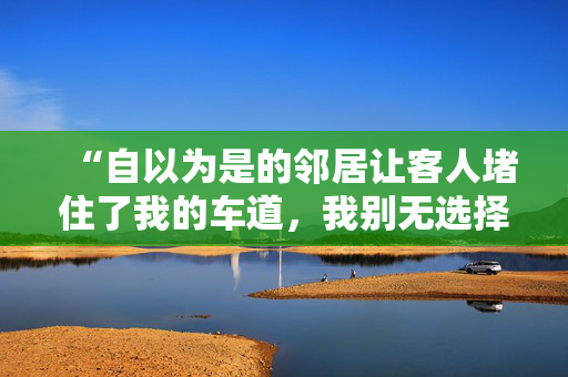 “自以为是的邻居让客人堵住了我的车道，我别无选择，只能去报警。”