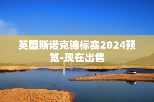 英国斯诺克锦标赛2024预览-现在出售