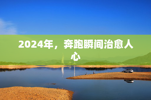 2024年，奔跑瞬间治愈人心