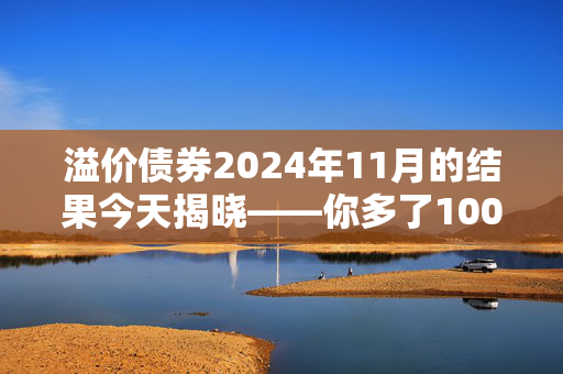 溢价债券2024年11月的结果今天揭晓——你多了100万英镑吗？