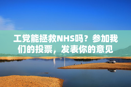 工党能拯救NHS吗？参加我们的投票，发表你的意见